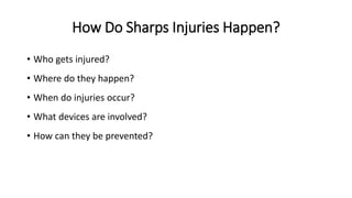 How Do Sharps Injuries Happen?
• Who gets injured?
• Where do they happen?
• When do injuries occur?
• What devices are involved?
• How can they be prevented?
 