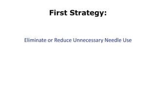 First Strategy:
Eliminate or Reduce Unnecessary Needle Use
 