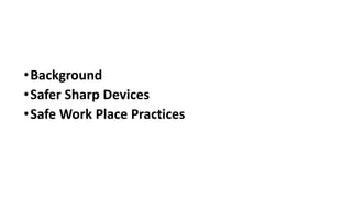 •Background
•Safer Sharp Devices
•Safe Work Place Practices
 