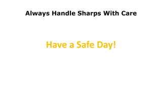 Always Handle Sharps With Care
Have a Safe Day!
 