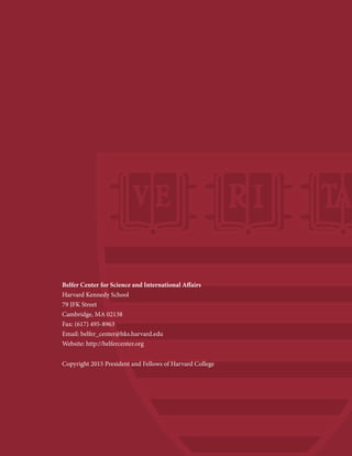 Belfer Center for Science and International Affairs
Harvard Kennedy School
79 JFK Street
Cambridge, MA 02138
Fax: (617) 495-8963
Email: belfer_center@hks.harvard.edu
Website: http://belfercenter.org
Copyright 2015 President and Fellows of Harvard College
 