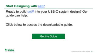 15Confidential and Proprietary | Littelfuse, Inc. © 2018 15
Start Designing with setP
Ready to build setP into your USB-C system design? Our
guide can help.
Click below to access the downloadable guide.
Get the Guide
 