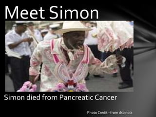 Meet Simon



Simon died from Pancreatic Cancer
                        Photo Credit –from dsb nola
 