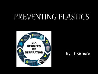 PREVENTING PLASTICS
By : T Kishore
 