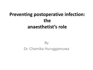 Preventing postoperative infection: 
the 
anaesthetist’s role 
By 
Dr. Chamika Huruggamuwa 
 