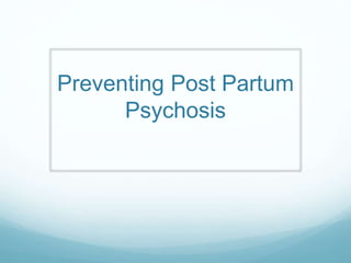 Preventing Post Partum
Psychosis
 