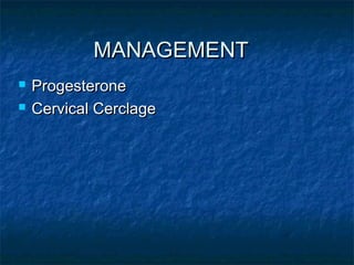 MANAGEMENT
   Progesterone
   Cervical Cerclage
 