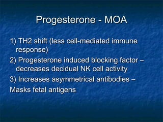 Progesterone - MOA

1) TH2 shift (less cell-mediated immune
  response)
2) Progesterone induced blocking factor –
  decreases decidual NK cell activity
3) Increases asymmetrical antibodies –
Masks fetal antigens
 
