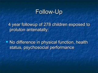 Follow-Up

    4 year followup of 278 children exposed to
     proluton antenatally:

   No difference in physical function, health
    status, psychosocial performance
 