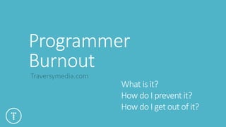 Programmer
Burnout
Traversymedia.com
What is it?
How do I prevent it?
How do I get out of it?
 