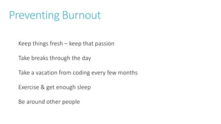 Preventing Burnout
Keep things fresh – keep that passion
Take breaks through the day
Take a vacation from coding every few months
Exercise & get enough sleep
Be around other people
 