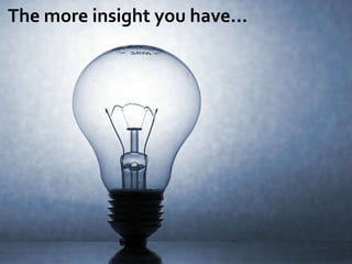 The more insight you have…