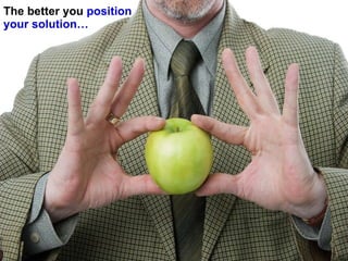 The better you  position your solution… 