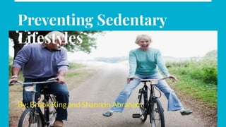 Preventing Sedentary
Lifestyles
By: Brook King and Shannon Abraham
 