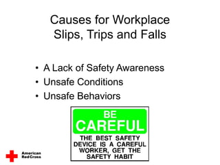 Causes for Workplace
Slips, Trips and Falls
• A Lack of Safety Awareness
• Unsafe Conditions
• Unsafe Behaviors
 