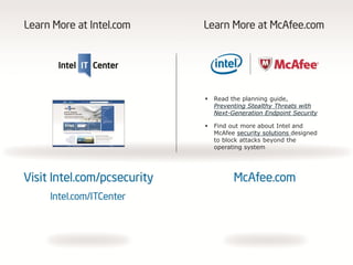    Read the planning guide,
    Preventing Stealthy Threats with
    Next-Generation Endpoint Security

   Find out more about Intel and
    McAfee security solutions designed
    to block attacks beyond the
    operating system
 