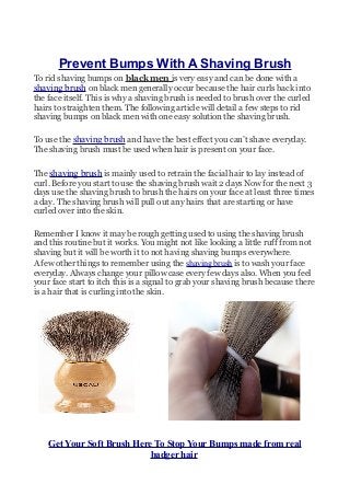 Prevent Bumps With A Shaving Brush
To rid shaving bumps on black men is very easy and can be done with a
shaving brush on ...
