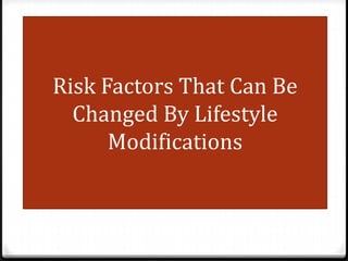 Risk Factors That Can Be
Changed By Lifestyle
Modifications

 