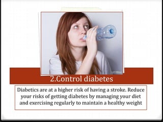 2.Control diabetes
Diabetics are at a higher risk of having a stroke. Reduce
your risks of getting diabetes by managing your diet
and exercising regularly to maintain a healthy weight

 