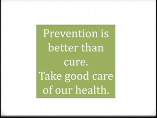 Prevention is
better than
cure.
Take good care
of our health.

 