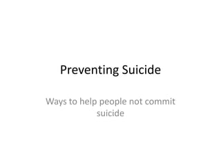 Preventing Suicide

Ways to help people not commit
            suicide
 