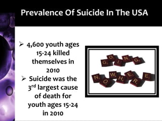 Prevalence Of Suicide In The USA
 4,600 youth ages
15-24 killed
themselves in
2010
 Suicide was the
3rd largest cause
of death for
youth ages 15-24
in 2010
 