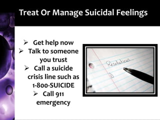 Treat Or Manage Suicidal Feelings
 Get help now
 Talk to someone
you trust
 Call a suicide
crisis line such as
1-800-SUICIDE
 Call 911
emergency
 
