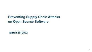 Preventing Supply Chain Attacks
on Open Source Software
1
March 29, 2022
 