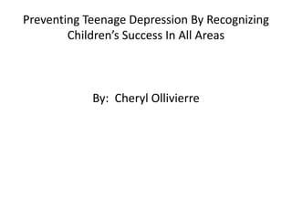 Preventing Teenage Depression By Recognizing Children’s Success In All Areas By:  Cheryl Ollivierre 