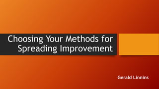 Choosing Your Methods for
Spreading Improvement
Gerald Linnins
 