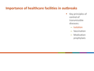 Importance of healthcare facilities in outbreaks
 Key principles of
control of
transmissible
diseases:
– Isolation
– Vaccination
– Medication
prophylaxis
 