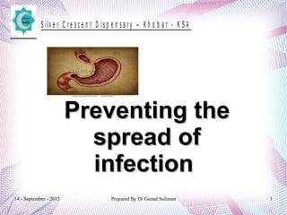 14 - September - 2012 Prepared By Dr Gamal Soliman 1
S ilv e r C r e s c e n t D is p e n s a r y – K h o b a r - K S A
Preventing thePreventing the
spread ofspread of
infectioninfection
 