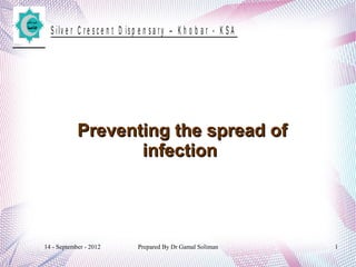 14 - September - 2012 Prepared By Dr Gamal Soliman 1
S ilv e r C r e s c e n t D is p e n s a r y – K h o b a r - K S A
Preventing the spread ofPreventing the spread of
infectioninfection
 