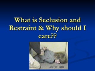 What is Seclusion and Restraint & Why should I care?? 