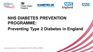 NHS DIABETES PREVENTION
PROGRAMME:
Preventing Type 2 Diabetes in England
 