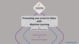 www.bistasolutions.com
Anomaly detection module
for
better inventory management
Preventing user errors in Odoo
with
Machine Learning
By
Faisal Basar, CTO, Bista Solutions
 
