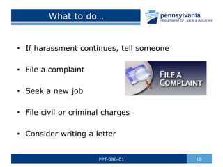 What to do…
• If harassment continues, tell someone
• File a complaint
• Seek a new job
• File civil or criminal charges
• Consider writing a letter
19
PPT-086-01
 