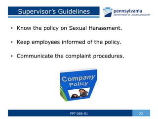 Supervisor’s Guidelines
• Know the policy on Sexual Harassment.
• Keep employees informed of the policy.
• Communicate the complaint procedures.
22
PPT-086-01
 