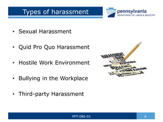 Types of harassment
• Sexual Harassment
• Quid Pro Quo Harassment
• Hostile Work Environment
• Bullying in the Workplace
• Third-party Harassment
6
PPT-086-01
 