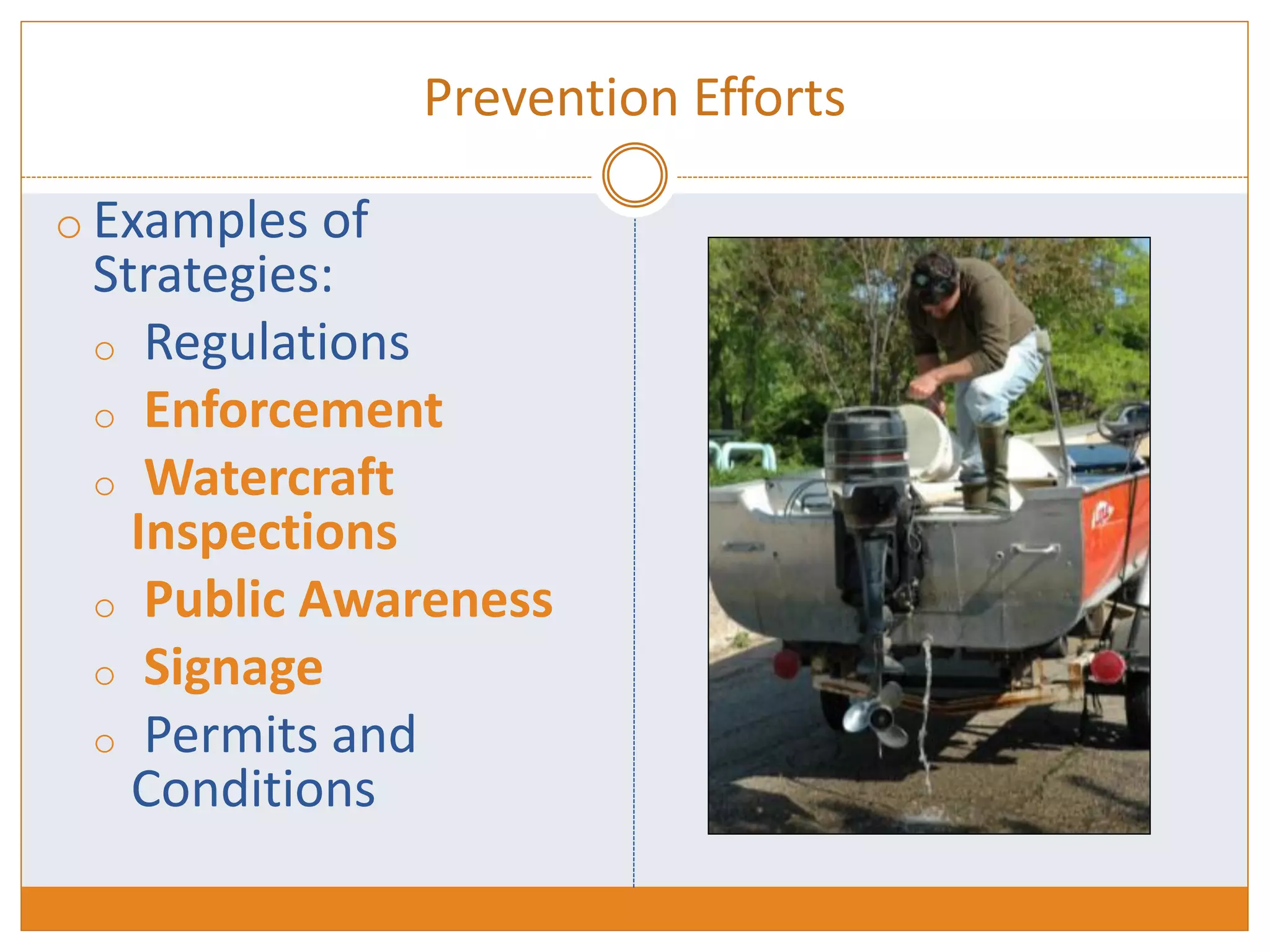 Prevention Efforts
o Examples of
Strategies:
o Regulations
o Enforcement
o Watercraft
Inspections
o Public Awareness
o Signage
o Permits and
Conditions
 