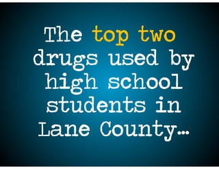 The top two
drugs used by
high school
students in
Lane County…
 