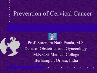 Prevention of Cervical Cancer Prof. Surendra Nath Panda, M.S. Dept. of Obstetrics and Gynecology  M.K.C.G.Medical College Berhampur, Orissa, India 