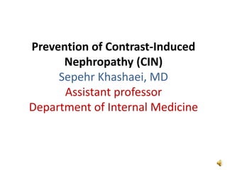 Prevention of Contrast-Induced
Nephropathy (CIN)
Sepehr Khashaei, MD
Assistant professor
Department of Internal Medicine
 