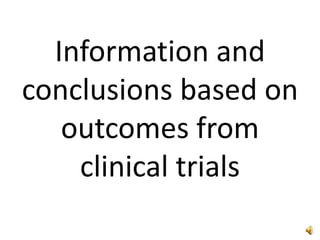 Information and
conclusions based on
outcomes from
clinical trials
 