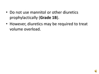 • Do not use mannitol or other diuretics
prophylactically (Grade 1B).
• However, diuretics may be required to treat
volume overload.
 
