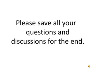 Please save all your
questions and
discussions for the end.
 