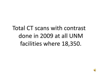 Total CT scans with contrast
done in 2009 at all UNM
facilities where 18,350.
 