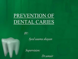 PREVENTION OF
DENTAL CARIES
BY:
Syed usama shayan
Supervision:
Dr.umair
 