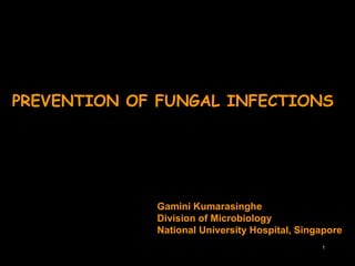 PREVENTION OF FUNGAL INFECTIONS  Gamini Kumarasinghe  Division of Microbiology  National University Hospital, Singapore 