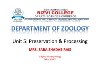 Unit 5: Preservation & Processing
Unit 5: Preservation & Processing
MRS. SABA SHADAB RAIS
Subject : Fishery Biology
TYBSc SEM VI
 